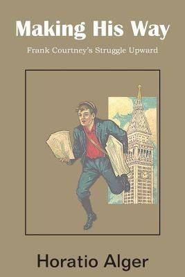 Making His Way, Frank Courtney's Struggle Upward(English, Paperback, Alger Horatio)