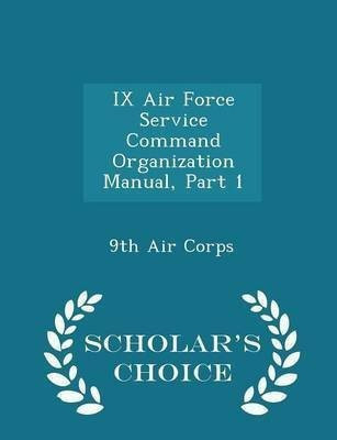 IX Air Force Service Command Organization Manual, Part 1 - Scholar's Choice Edition(English, Paperback, unknown)