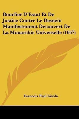 Bouclier D'Estat Et De Justice Contre Le Dessein Manifestement Decouvert De La Monarchie Universelle (1667)(English, Paperback, Lisola Francois Paul)
