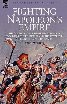Fighting Napoleon's Empire - The Campaigns of a British Infantryman in Italy, Egypt, the Peninsular and the West Indies during the Napoleonic Wars(English, Hardcover, Anderson Joseph) Fighting Napoleon's Empire - The Campaigns of a British Infantryman in Italy, Egypt, the Peninsular and the West Indies during the Napoleonic Wars(English, Hardcover, Anderson Joseph)