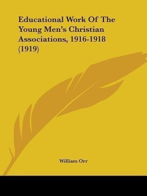 Educational Work Of The Young Men's Christian Associations, 1916-1918 (1919)(English, Paperback, Orr William)