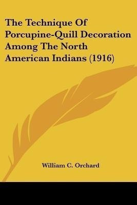 The Technique Of Porcupine-Quill Decoration Among The North American Indians (1916)(English, Paperback, Orchard William C)