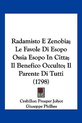 Radamisto E Zenobia; Le Favole Di Esopo Ossia Esopo in Citta; Il Benefico Occulto; Il Parente Di Tutti (1798)(Italian, Paperback, Jolyot Crebillon Prosper)