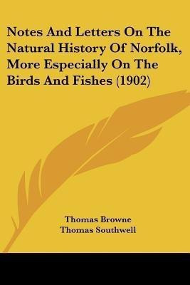 Notes And Letters On The Natural History Of Norfolk, More Especially On The Birds And Fishes (1902)(English, Paperback, Browne Thomas Sir)