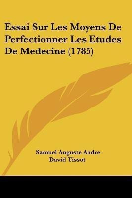 Essai Sur Les Moyens De Perfectionner Les Etudes De Medecine (1785)(French, Paperback, Tissot Samuel Auguste Andre David)