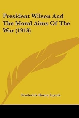 President Wilson And The Moral Aims Of The War (1918)(English, Paperback, Lynch Frederick Henry)