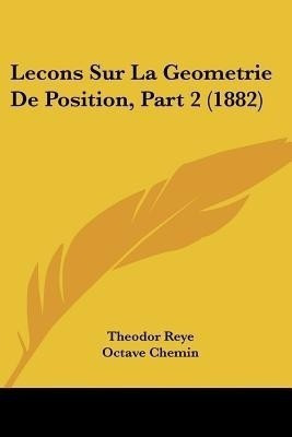 Lecons Sur La Geometrie De Position, Part 2 (1882)(French, Paperback, Reye Theodor)