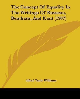 The Concept Of Equality In The Writings Of Rosseau, Bentham, And Kant (1907)(English, Paperback, Williams Alfred Tuttle)