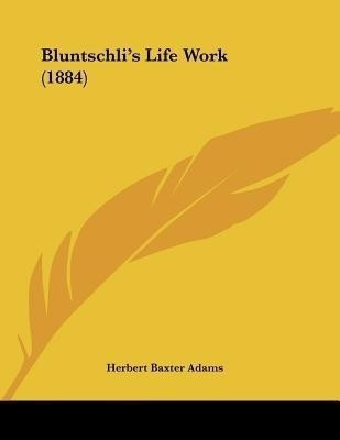 Bluntschli's Life Work (1884)(English, Paperback, Adams Herbert Baxter Professor)