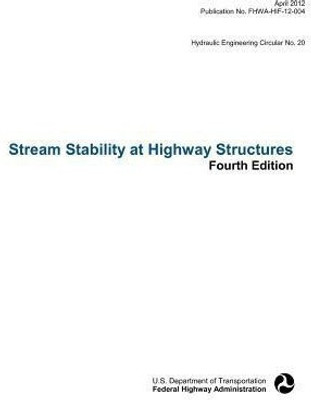 Stream Stability at Highway Structures (Fourth Edition). Hydraulic Engineering Circular No. 20. Publication No. Fhwa-Hif-12-004(English, Paperback, Federal Highway Administration) Stream Stability at Highway Structures (Fourth Edition). Hydraulic Engineering Circular No. 20. Publication No. Fhwa-Hif-12-004(English, Paperback, Federal Highway Administration)