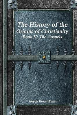 The History of the Origins of Christianity Book V - The Gospels(English, Paperback, Ernest Renan Joseph)