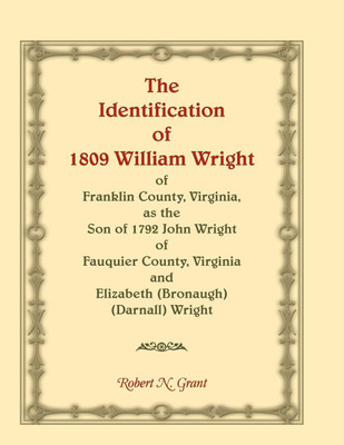 The Identification of 1809 William Wright of Franklin County, Virginia, as the Son of 1792 John Wright of Fauquier County, Virginia and Elizabeth (Bronaugh) (Darnall) Wright(English, Paperback, Grant Robert N)