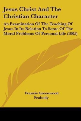 Jesus Christ And The Christian Character(English, Paperback, Peabody Francis Greenwood)