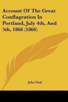 Account Of The Great Conflagration In Portland, July 4th, And 5th, 1866 (1866)(English, Paperback, Neal John)