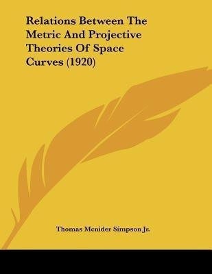 Relations Between The Metric And Projective Theories Of Space Curves (1920)(English, Paperback, Simpson Thomas McNider Jr)