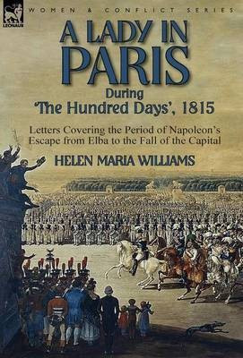 A Lady in Paris During 'The Hundred Days', 1815-Letters Covering the Period of Napoleon's Escape from Elba to the Fall of the Capital(English, Hardcover, Williams Helen Maria)
