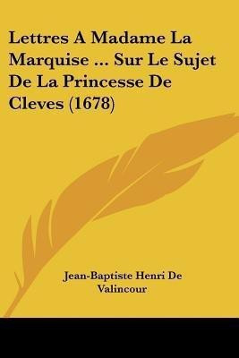 Lettres A Madame La Marquise ... Sur Le Sujet De La Princesse De Cleves (1678)(French, Paperback, De Valincour Jean-Baptiste Henri)