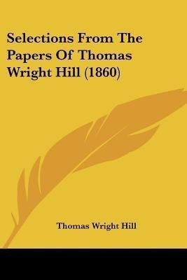 Selections From The Papers Of Thomas Wright Hill (1860)(English, Paperback, Hill Thomas Wright)