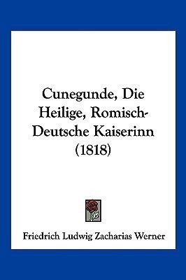 Cunegunde, Die Heilige, Romisch-Deutsche Kaiserinn (1818)(German, Paperback, Werner Friedrich Ludwig Zacharias)