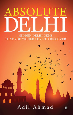 Absolute Delhi  - Hidden Delhi Gems That You Would Love to Discover(English, Paperback, Ahmad Adil)