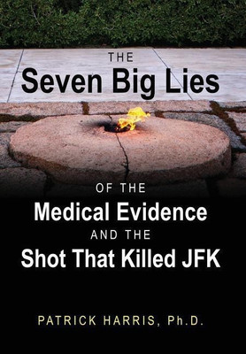 The Seven Big Lies of the Medical Evidence and the Shot That Killed JFK(English, Hardcover, Harris Patrick PhD)