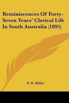 Reminiscences Of Forty-Seven Years' Clerical Life In South Australia (1895)(English, Paperback, Miller E K)
