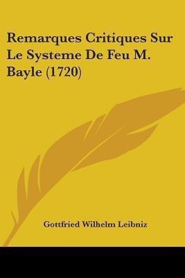 Remarques Critiques Sur Le Systeme De Feu M. Bayle (1720)(English, Paperback, Leibniz Gottfried Wilhelm Fre)
