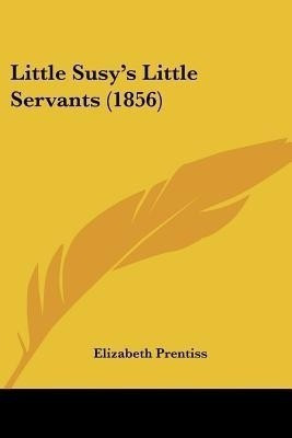 Little Susy's Little Servants (1856)(English, Paperback, Prentiss Elizabeth)
