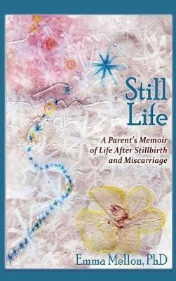 Still Life, A Parent's Memoir of Life After Stillbirth and Miscarriage(English, Hardcover, Mellon Emma)