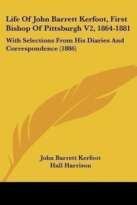 Life Of John Barrett Kerfoot, First Bishop Of Pittsburgh V2, 1864-1881(English, Paperback, Kerfoot John Barrett)