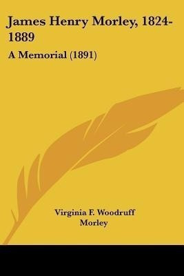 James Henry Morley, 1824-1889(English, Paperback, Morley Virginia F Woodruff)
