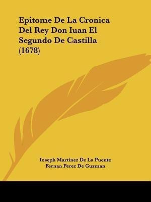 Epitome De La Cronica Del Rey Don Iuan El Segundo De Castilla (1678)(Spanish, Paperback, Puente Ioseph Martinez De La)