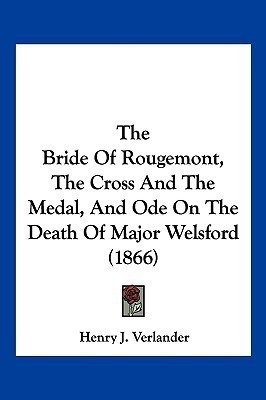 The Bride Of Rougemont, The Cross And The Medal, And Ode On The Death Of Major Welsford (1866)(English, Paperback, Verlander Henry J)