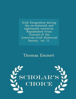 Irish Emigration During the Seventeenth and Eighteenth Centuries. Republished from Journal of the American-Irish Historical Society. Vol. 11. - Scholar's Choice Edition(English, Paperback, Emmet Thomas) Irish Emigration During the Seventeenth and Eighteenth Centuries. Republished from Journal of the American-Irish Historical Society. Vol. 11. - Scholar's Choice Edition(English, Paperback, Emmet Thomas)