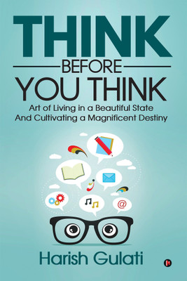 Think Before You Think  - Art of Living in a Beautiful State And Cultivating a Magnificent Destiny(English, Paperback, Gulati Harish)