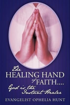 The HEALING HAND Of FAITH...God is the Instant Healer(English, Paperback, Hunt Evangelist Ophelia)