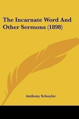 The Incarnate Word And Other Sermons (1898)(English, Paperback, Schuyler Anthony)