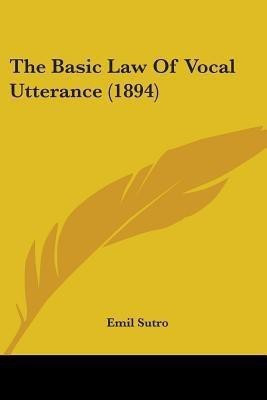The Basic Law Of Vocal Utterance (1894)(English, Paperback, Sutro Emil)