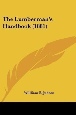 The Lumberman's Handbook (1881)(English, Paperback, Judson Willliam B)