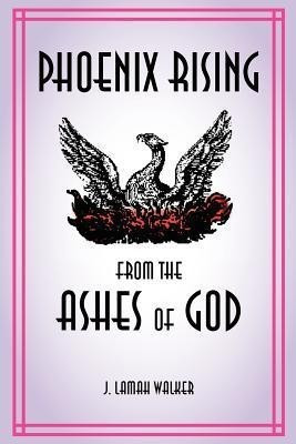 Phoenix rising from the Ashes of God(English, Paperback, Walker J Lamah)
