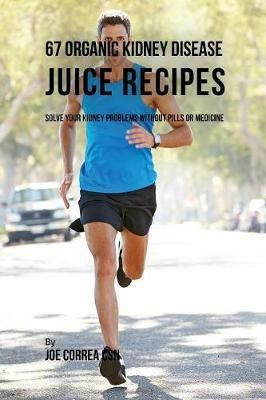 67 Organic Kidney Disease Juice Recipes(English, Paperback, Correa Joe CSN)