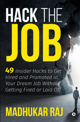 Hack the Job  - 49 Insider Hacks to Get Hired and Promoted in Your Dream Job Without Getting Fired or Laid Off(English, Paperback, Raj Madhukar)