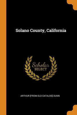 Solano County, California(English, Paperback, Dunn Arthur [From Old Catalog])