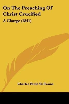 On The Preaching Of Christ Crucified(English, Paperback, McIlvaine Charles Pettit)