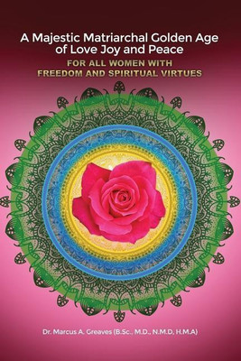 A Majestic Matriarchal Golden Age of Love Joy and Peace for all Women with Freedom and Spiritual Virtues(English, Paperback, Greaves (B Sc N M D ) M D)