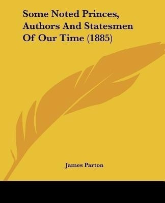 Some Noted Princes, Authors And Statesmen Of Our Time (1885)(English, Paperback, Parton James)