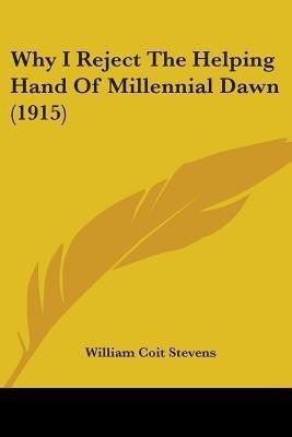 Why I Reject The Helping Hand Of Millennial Dawn (1915)(English, Paperback, Stevens William Coit)