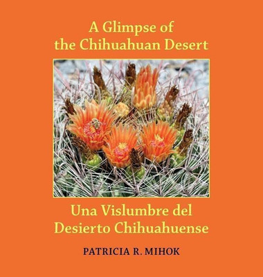 A Glimpse of the Chihuahuan Desert/Una Vislumbre del Desierto Chihuahuense(English, Hardcover, Mihok Patricia R)