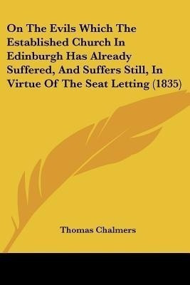 On The Evils Which The Established Church In Edinburgh Has Already Suffered, And Suffers Still, In Virtue Of The Seat Letting (1835)(English, Paperback, Chalmers Thomas)