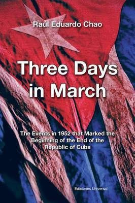 Three Days in March. the Events in 1952 That Marked the Beginning of the End of the Republic of Cuba(English, Paperback, Chao Raul Eduardo)